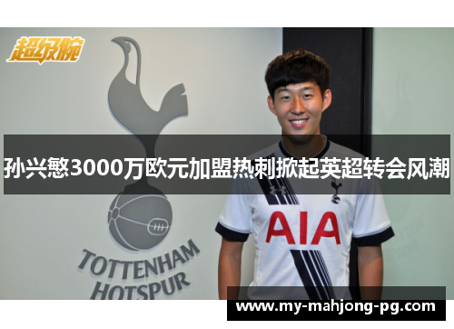 孙兴慜3000万欧元加盟热刺掀起英超转会风潮