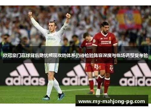 欧冠豪门赢球背后隐忧频现攻防体系仍待检验阵容深度与临场调整受考验 欧冠豪门赢球背后隐忧频现攻防体系仍待检验阵容深度与临场调整受考验